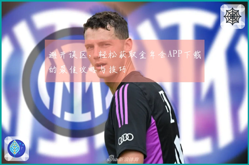 避开误区，轻松获取金年会APP下载的最佳攻略与技巧