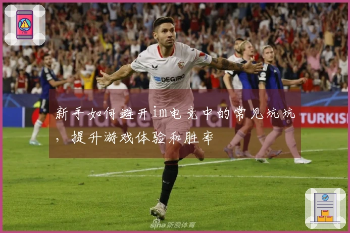 新手如何避开im电竞中的常见坑坑，提升游戏体验和胜率