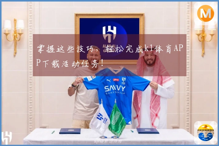 掌握这些技巧，轻松完成k1体育APP下载活动任务！