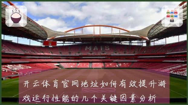 开云体育官网地址如何有效提升游戏运行性能的几个关键因素分析