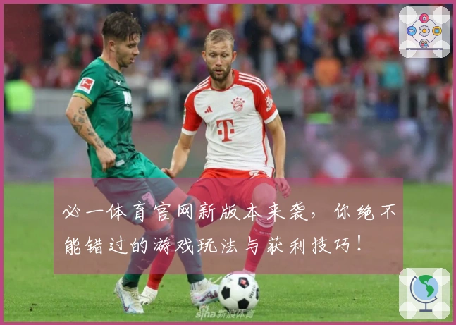 必一体育官网新版本来袭，你绝不能错过的游戏玩法与获利技巧！