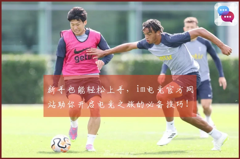 新手也能轻松上手，im电竞官方网站助你开启电竞之旅的必备技巧！