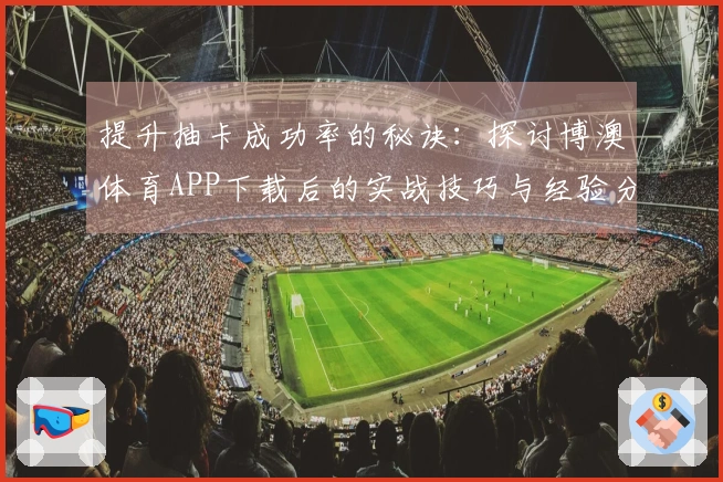 提升抽卡成功率的秘诀：探讨博澳体育APP下载后的实战技巧与经验分享