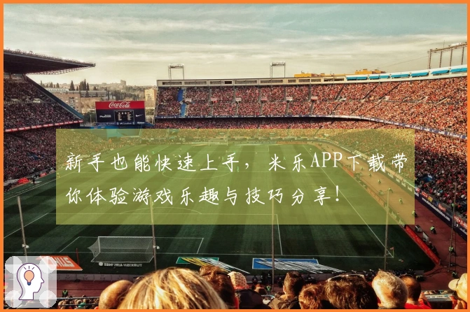 新手也能快速上手，米乐APP下载带你体验游戏乐趣与技巧分享！