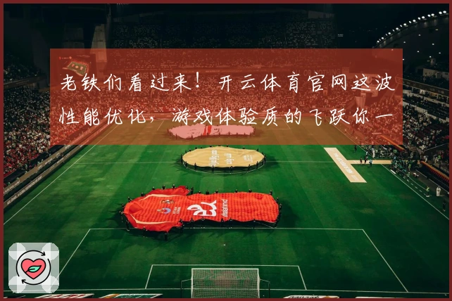 老铁们看过来！开云体育官网这波性能优化，游戏体验质的飞跃你一定要试试！