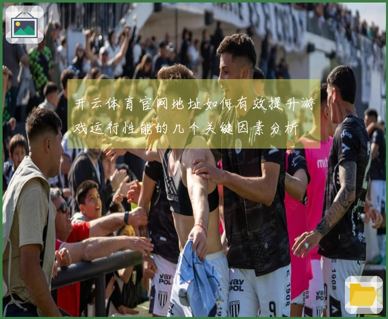 开云体育官网地址如何有效提升游戏运行性能的几个关键因素分析