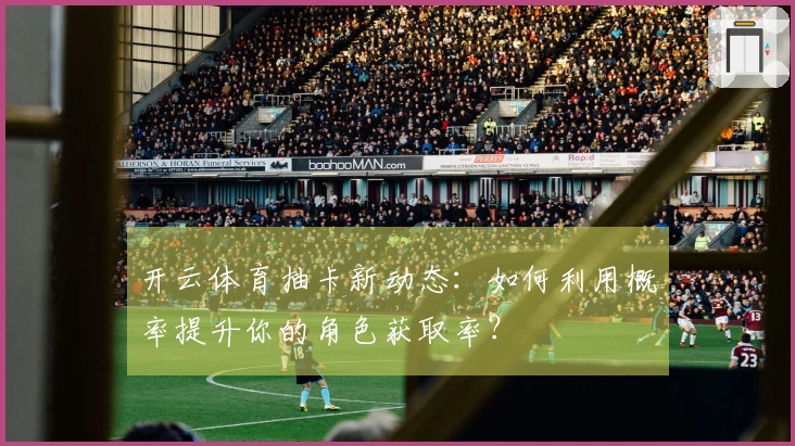 开云体育抽卡新动态：如何利用概率提升你的角色获取率？